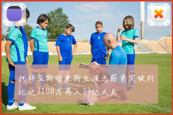 托拜亚斯哈里斯生涯总薪资突破科比达3100万再入33亿大关