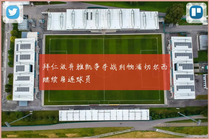 拜仁放弃雅凯争夺战利物浦切尔西继续角逐球员