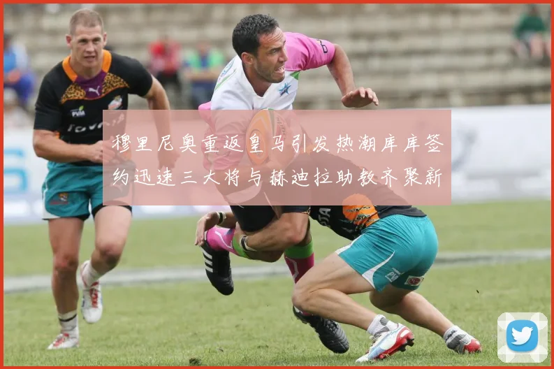 穆里尼奥重返皇马引发热潮库库签约迅速三大将与赫迪拉助教齐聚新阵容
