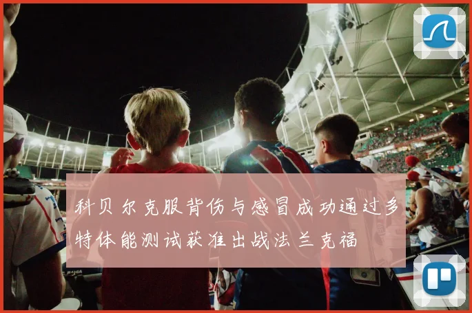 科贝尔克服背伤与感冒成功通过多特体能测试获准出战法兰克福