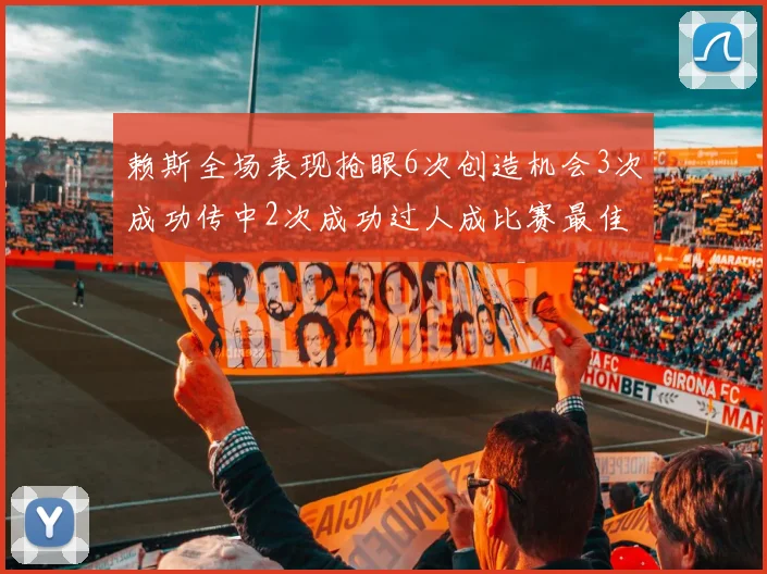 赖斯全场表现抢眼6次创造机会3次成功传中2次成功过人成比赛最佳
