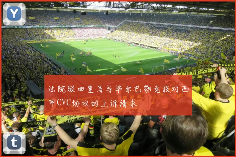 法院驳回皇马与毕尔巴鄂竞技对西甲CVC协议的上诉请求