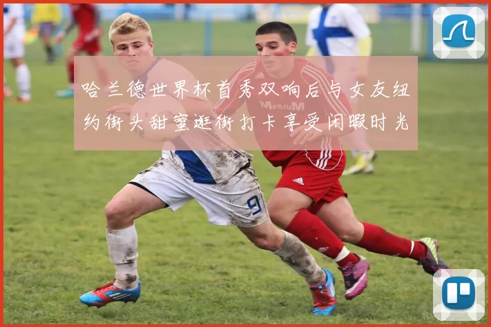 哈兰德世界杯首秀双响后与女友纽约街头甜蜜逛街打卡享受闲暇时光