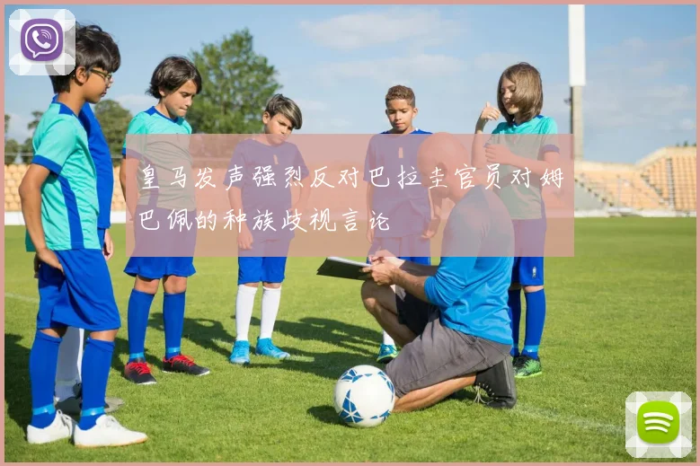 皇马发声强烈反对巴拉圭官员对姆巴佩的种族歧视言论